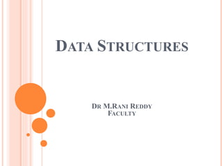 DATA STRUCTURES
DR M.RANI REDDY
FACULTY
 