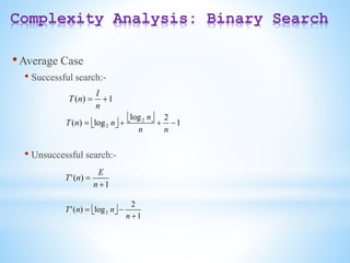 Complexity Analysis: Binary Search
•Average Case
• Successful search:-
• Unsuccessful search:-
1
)
( 

n
I
n
T
 
  1
2
log
log
)
( 2
2 



n
n
n
n
n
T
1
)
(
'


n
E
n
T
  1
2
log
)
(
' 2



n
n
n
T
 