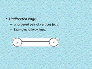 • Undirected edge:
– unordered pair of vertices (u, v)
– Example: railway lines.
 