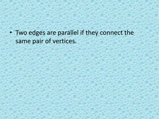 • Two edges are parallel if they connect the
same pair of vertices.
 