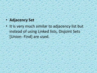 • Adjacency Set
• It is very much similar to adjacency list but
instead of using Linked lists, Disjoint Sets
[Union- Find] are used.
 