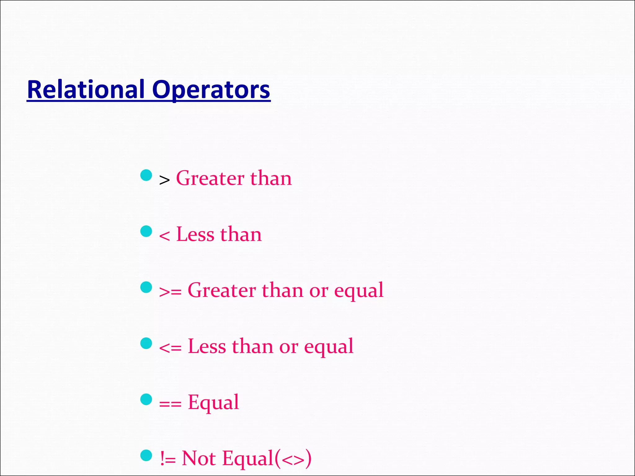 Relational Operators > Greater than < Less than >= Greater than or equal <= Less than or equal == Equal != Not Equal(<>) 