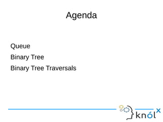 Agenda


Queue
Binary Tree
Binary Tree Traversals
 