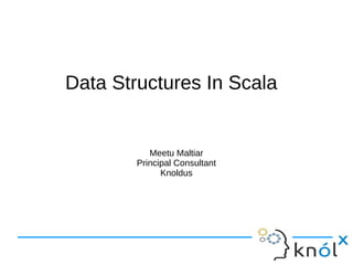 Data Structures In Scala


           Meetu Maltiar
        Principal Consultant
              Knoldus
 