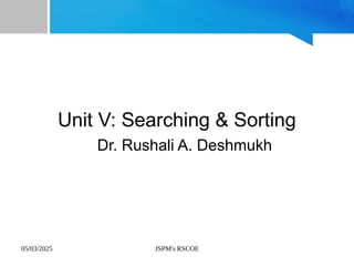 05/03/2025 JSPM's RSCOE
Unit V: Searching & Sorting
Dr. Rushali A. Deshmukh
 
