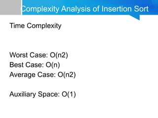 Complexity Analysis of Insertion Sort
Time Complexity
Worst Case: O(n2)
Best Case: O(n)
Average Case: O(n2)
Auxiliary Space: O(1)
 