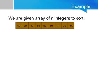 Example
We are given array of n integers to sort:
40 20 10 80 60 50 7 30 100
 