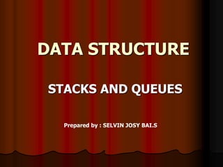 DATA STRUCTURE
STACKS AND QUEUES
Prepared by : SELVIN JOSY BAI.S
 