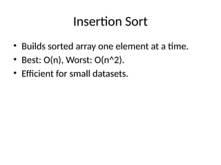 Insertion Sort
• Builds sorted array one element at a time.
• Best: O(n), Worst: O(n^2).
• Efficient for small datasets.
 