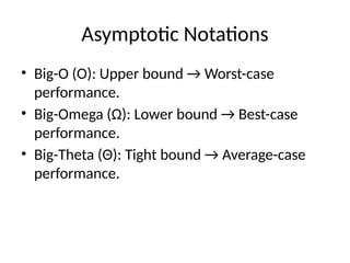 Asymptotic Notations
• Big-O (O): Upper bound → Worst-case
performance.
• Big-Omega (Ω): Lower bound → Best-case
performance.
• Big-Theta (Θ): Tight bound → Average-case
performance.
 