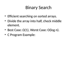 Binary Search
• Efficient searching on sorted arrays.
• Divide the array into half, check middle
element.
• Best Case: Ω(1), Worst Case: O(log n).
• C Program Example:
 