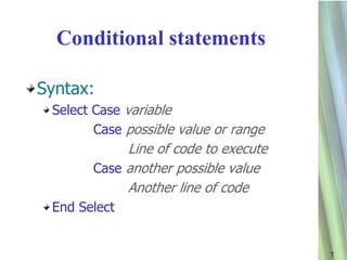Conditional statements

Syntax:
 Select Case variable
        Case possible value or range
            Line of code to execute
       Case another possible value
            Another line of code
 End Select


                                       7
 