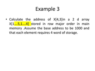 Example 3
• Calculate the address of X[4,3]in a 2 d array
X[1….5,1….4] stored in row major order in main
memory .Assume the base address to be 1000 and
that each element requires 4 word of storage.
 