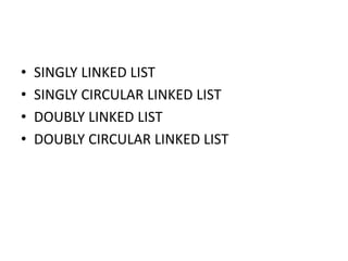 • SINGLY LINKED LIST
• SINGLY CIRCULAR LINKED LIST
• DOUBLY LINKED LIST
• DOUBLY CIRCULAR LINKED LIST
 