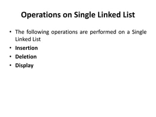 Operations on Single Linked List
• The following operations are performed on a Single
Linked List
• Insertion
• Deletion
• Display
 