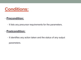 Conditions:
• Precondition:
• It lists any precursor requirements for the parameters.
• Postcondition:
• It identifies any action taken and the status of any output
parameters.
 