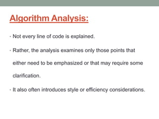 Algorithm Analysis:
• Not every line of code is explained.
• Rather, the analysis examines only those points that
either need to be emphasized or that may require some
clarification.
• It also often introduces style or efficiency considerations.
 