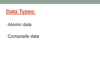 Data Types:
• Atomic data
• Composite data
 
