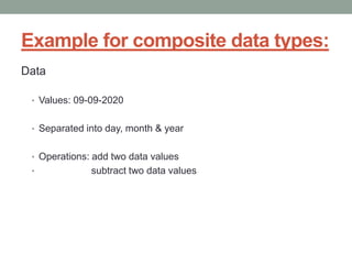 Example for composite data types:
Data
• Values: 09-09-2020
• Separated into day, month & year
• Operations: add two data values
• subtract two data values
 