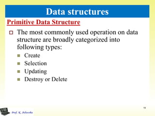 Primitive Data Structure
19
Data structures
 The most commonly used operation on data
structure are broadly categorized into
following types:
 Create
 Selection
 Updating
 Destroy or Delete
 