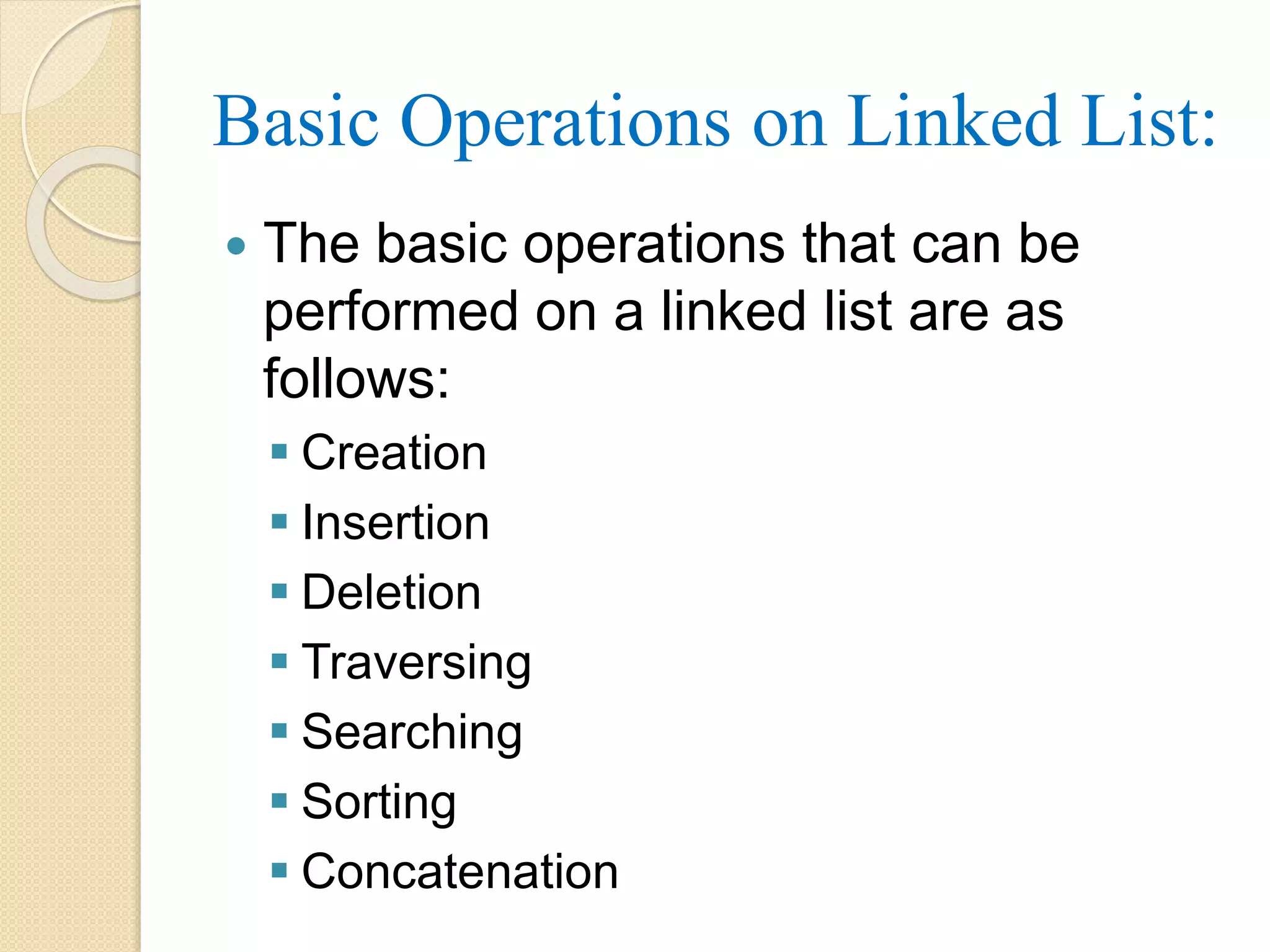 Basic Operations on Linked List:  The basic operations that can be performed on a linked list are as follows:  Creation  Insertion  Deletion  Traversing  Searching  Sorting  Concatenation 