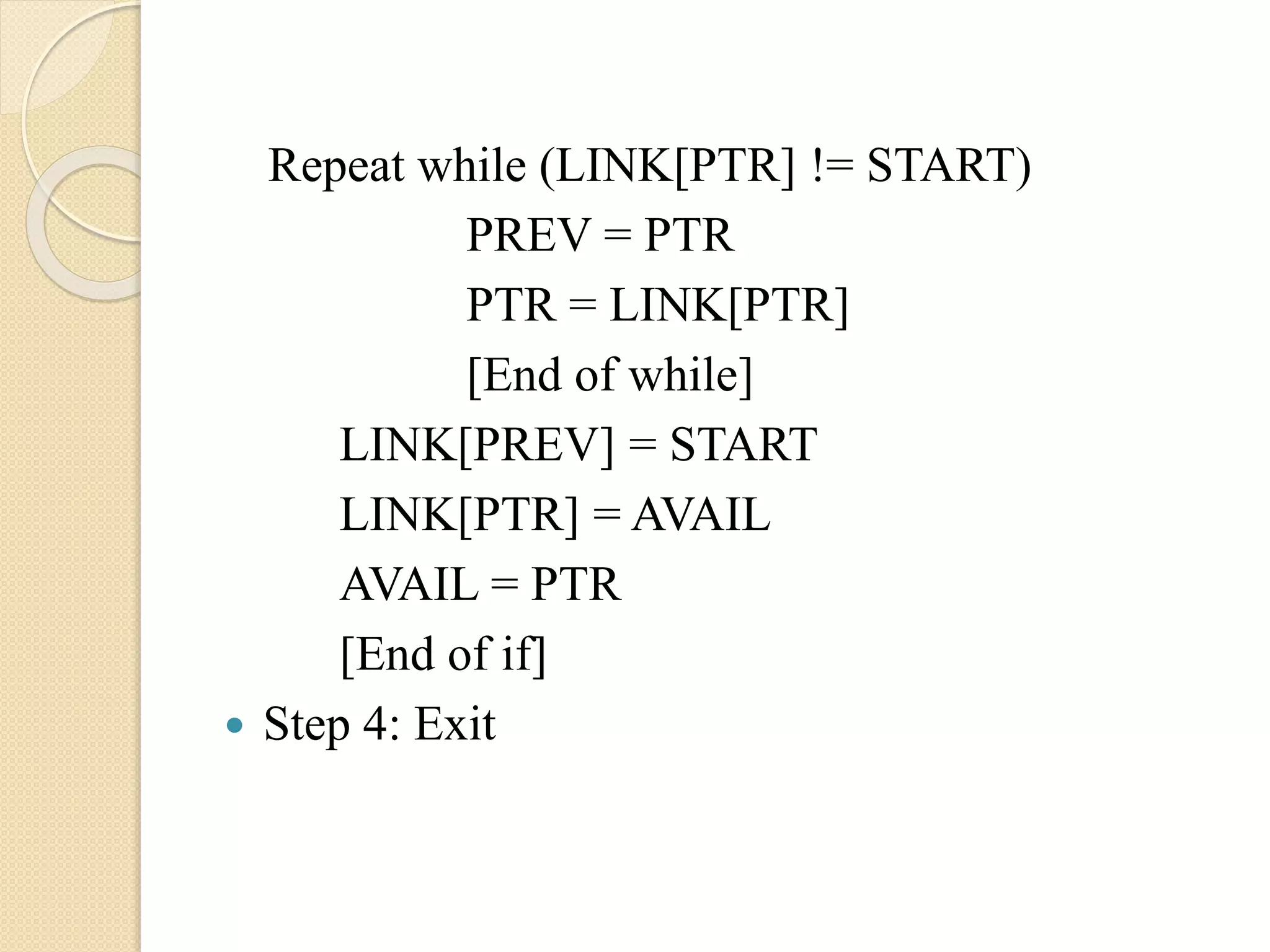 Repeat while (LINK[PTR] != START) PREV = PTR PTR = LINK[PTR] [End of while] LINK[PREV] = START LINK[PTR] = AVAIL AVAIL = PTR [End of if]  Step 4: Exit 