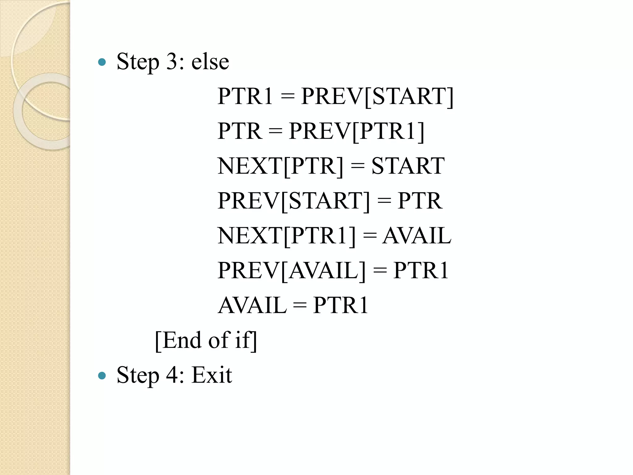  Step 3: else PTR1 = PREV[START] PTR = PREV[PTR1] NEXT[PTR] = START PREV[START] = PTR NEXT[PTR1] = AVAIL PREV[AVAIL] = PTR1 AVAIL = PTR1 [End of if]  Step 4: Exit 