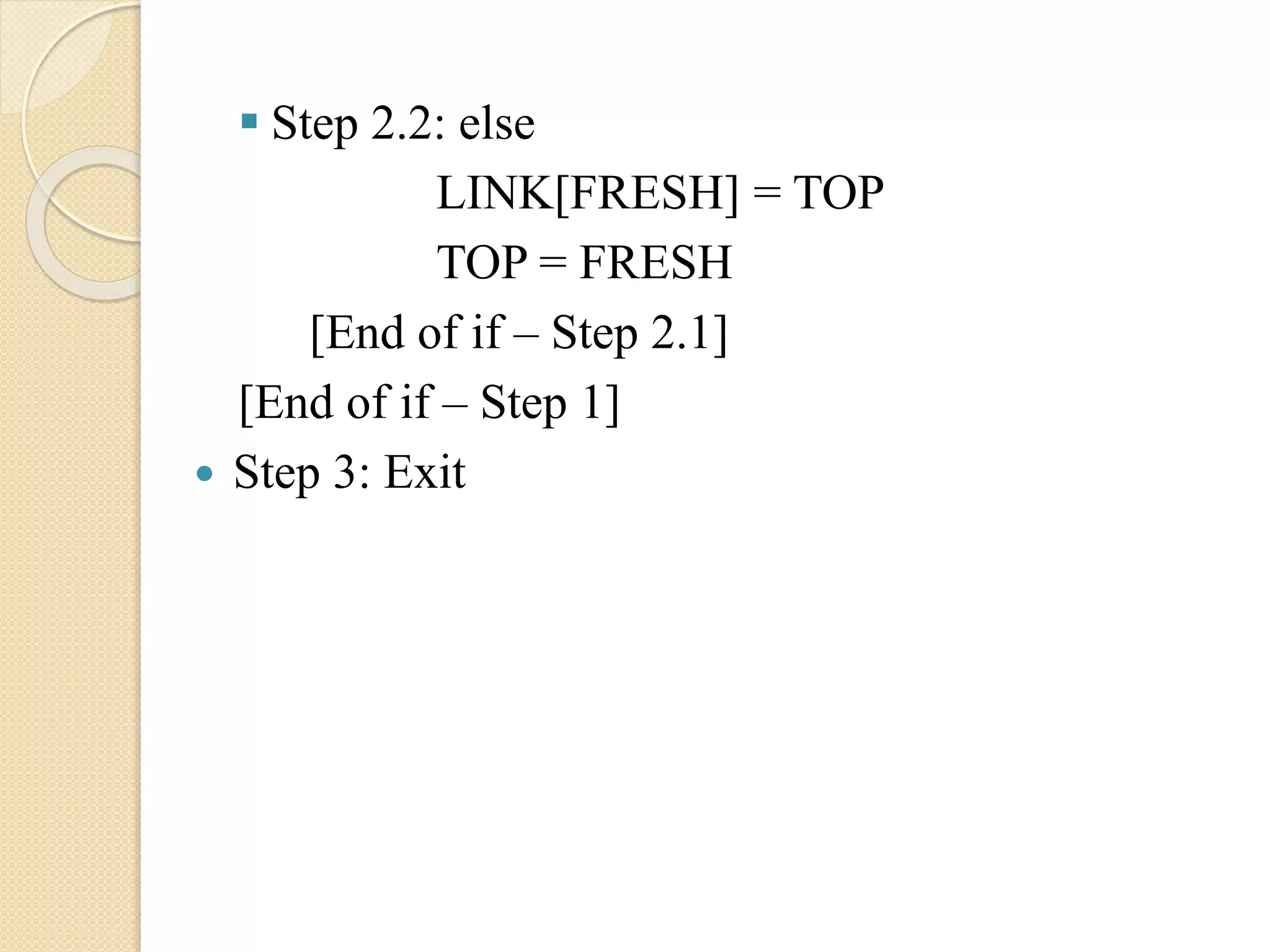  Step 2.2: else LINK[FRESH] = TOP TOP = FRESH [End of if – Step 2.1] [End of if – Step 1]  Step 3: Exit 