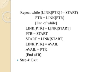 Repeat while (LINK[PTR] != START)
PTR = LINK[PTR]
[End of while]
LINK[PTR] = LINK[START]
PTR = START
START = LINK[START]
LINK[PTR] = AVAIL
AVAIL = PTR
[End of if]
 Step 4: Exit
 