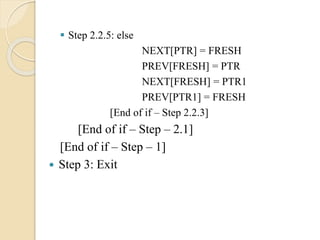  Step 2.2.5: else
NEXT[PTR] = FRESH
PREV[FRESH] = PTR
NEXT[FRESH] = PTR1
PREV[PTR1] = FRESH
[End of if – Step 2.2.3]
[End of if – Step – 2.1]
[End of if – Step – 1]
 Step 3: Exit
 