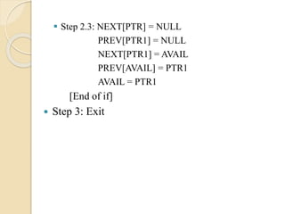  Step 2.3: NEXT[PTR] = NULL
PREV[PTR1] = NULL
NEXT[PTR1] = AVAIL
PREV[AVAIL] = PTR1
AVAIL = PTR1
[End of if]
 Step 3: Exit
 
