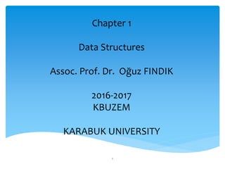 Chapter 1
Data Structures
Assoc. Prof. Dr. Oğuz FINDIK
2016-2017
KBUZEM
KARABUK UNIVERSITY
1
 