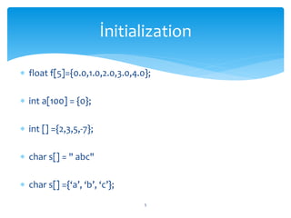  float f[5]={0.0,1.0,2.0,3.0,4.0};
 int a[100] = {0};
 int [] ={2,3,5,-7};
 char s[] = " abc"
 char s[] ={‘a’, ‘b’, ‘c’};
5
İnitialization
 