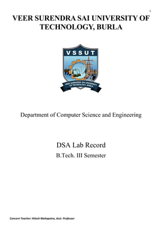 Concern Teacher: Hitesh Mohapatra, Asst. Professor
1
VEER SURENDRA SAI UNIVERSITY OF
TECHNOLOGY, BURLA
Department of Computer Science and Engineering
DSA Lab Record
B.Tech. III Semester
 