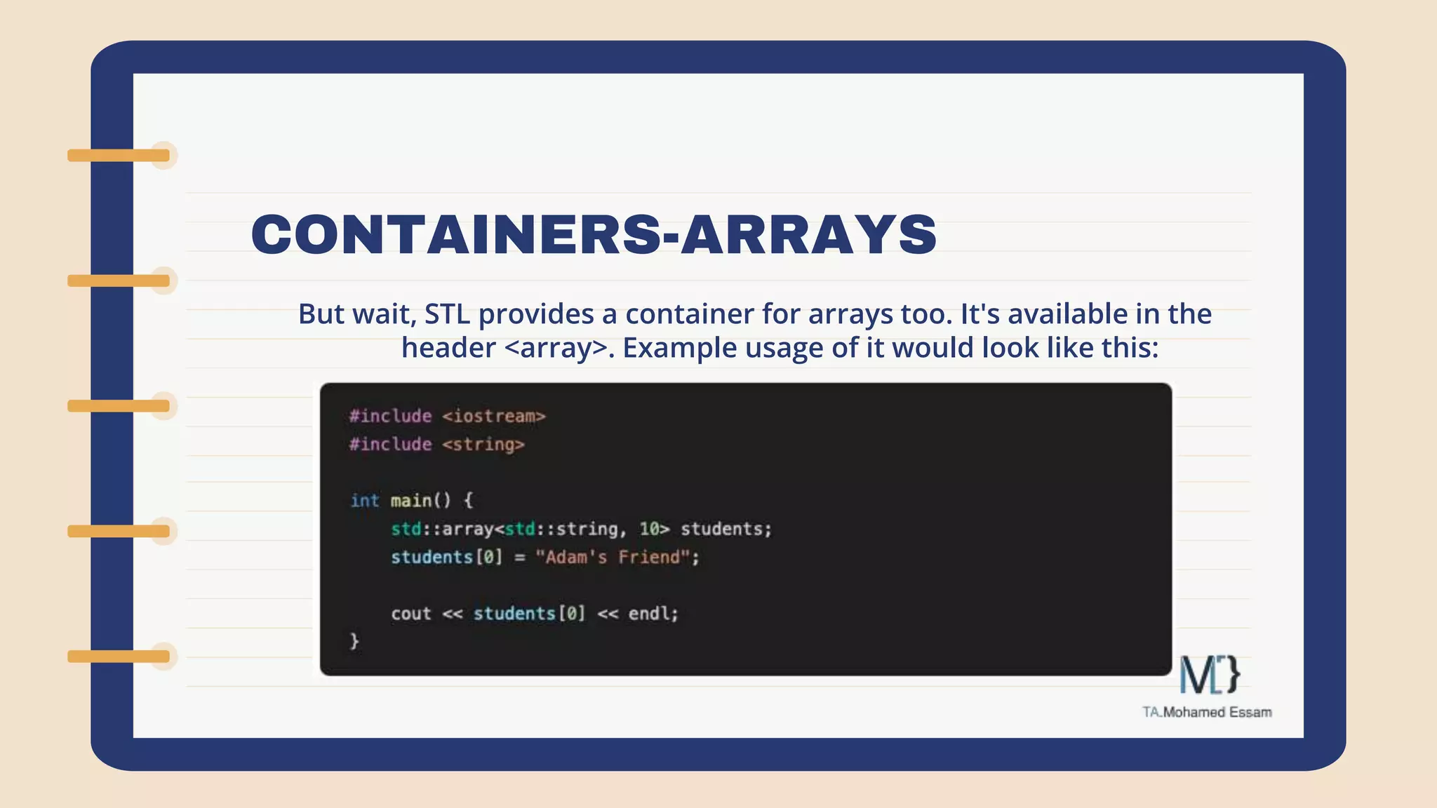 CONTAINERS-ARRAYS
But wait, STL provides a container for arrays too. It's available in the
header <array>. Example usage of it would look like this:
 