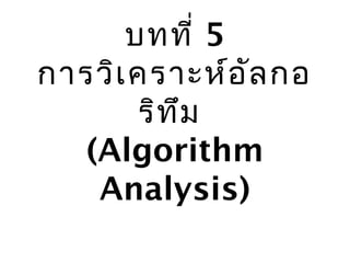 บทที่ 5
การวิเคราะห์อัลกอ
ริทึม
(Algorithm
Analysis)
 