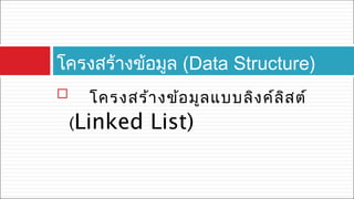  โครงสร้างข้อมูลแบบลิงค์ลิสต์
(Linked List)
โครงสร้างข้อมูล (Data Structure)
 