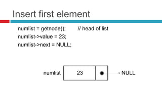 Insert first element
numlist = getnode(); // head of list
numlist->value = 23;
numlist->next = NULL;
numlist 23 NULL
 