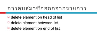 การลบสมาชิกออกจากรายการ
 delete element on head of list
 delete element between list
 delete element on end of list
 