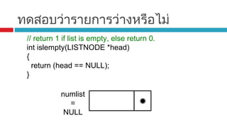 ทดสอบว่ารายการว่างหรือไม่
// return 1 if list is empty, else return 0.
int islempty(LISTNODE *head)
{
return (head == NULL);
}
numlist
=
NULL
 