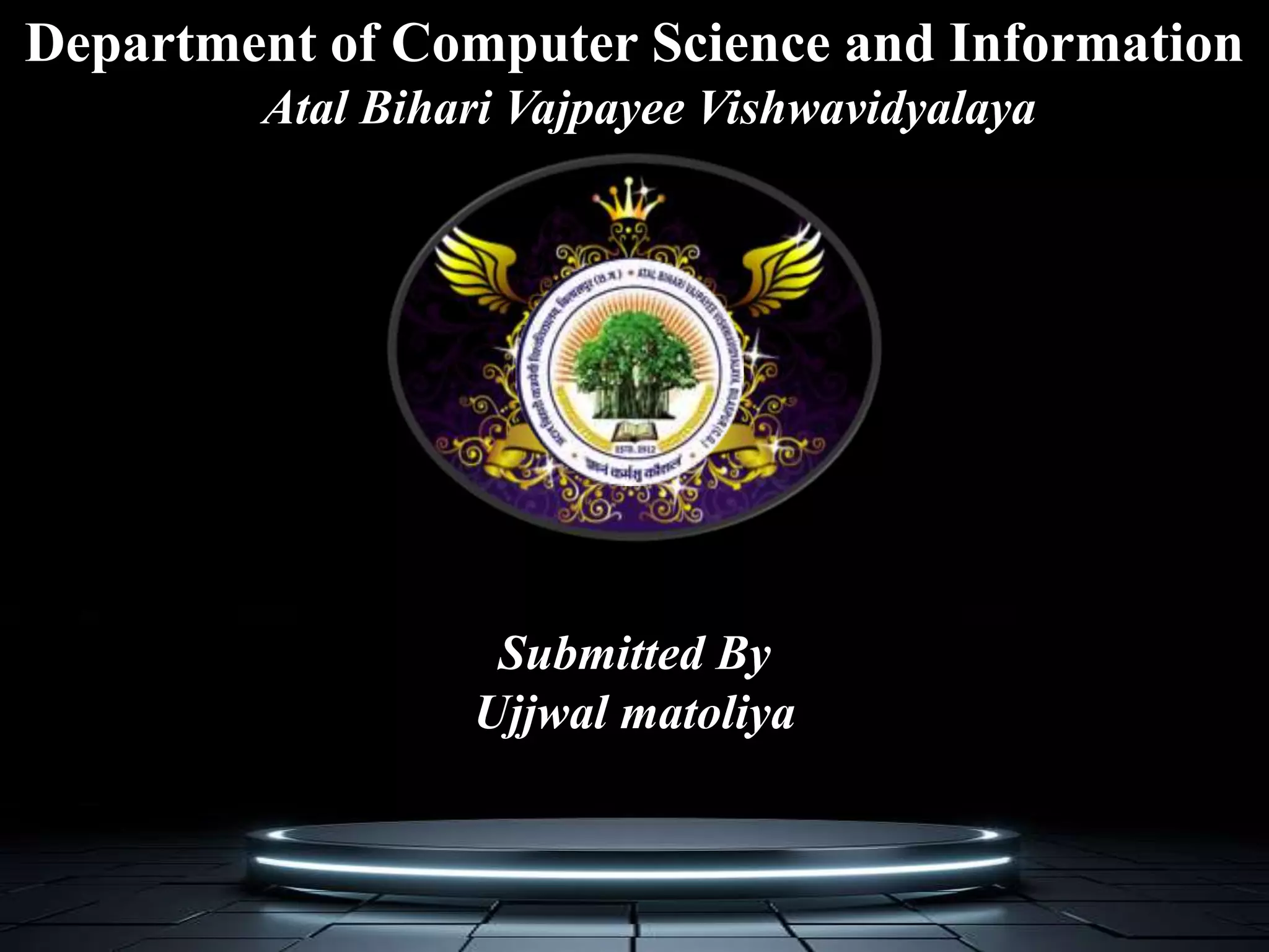 Submitted By
Ujjwal matoliya
Atal Bihari Vajpayee Vishwavidyalaya
Department of Computer Science and Information
 