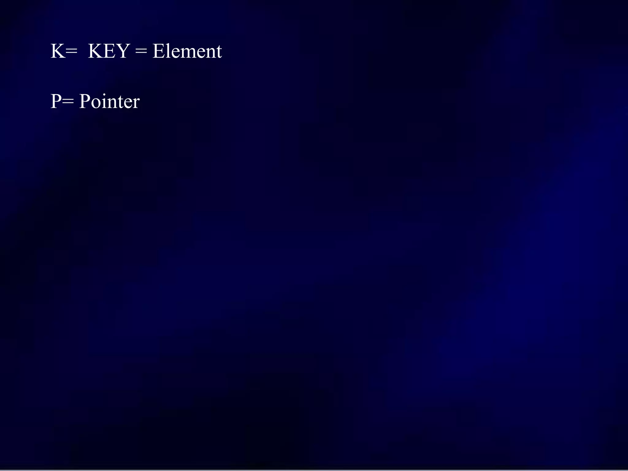 K= KEY = Element
P= Pointer
 