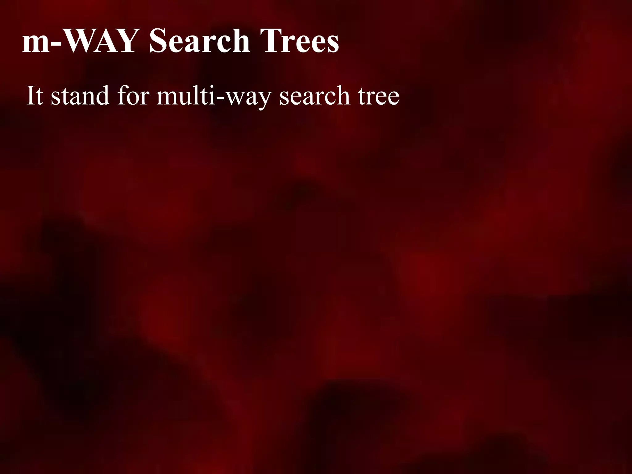 It stand for multi-way search tree
m-WAY Search Trees
 