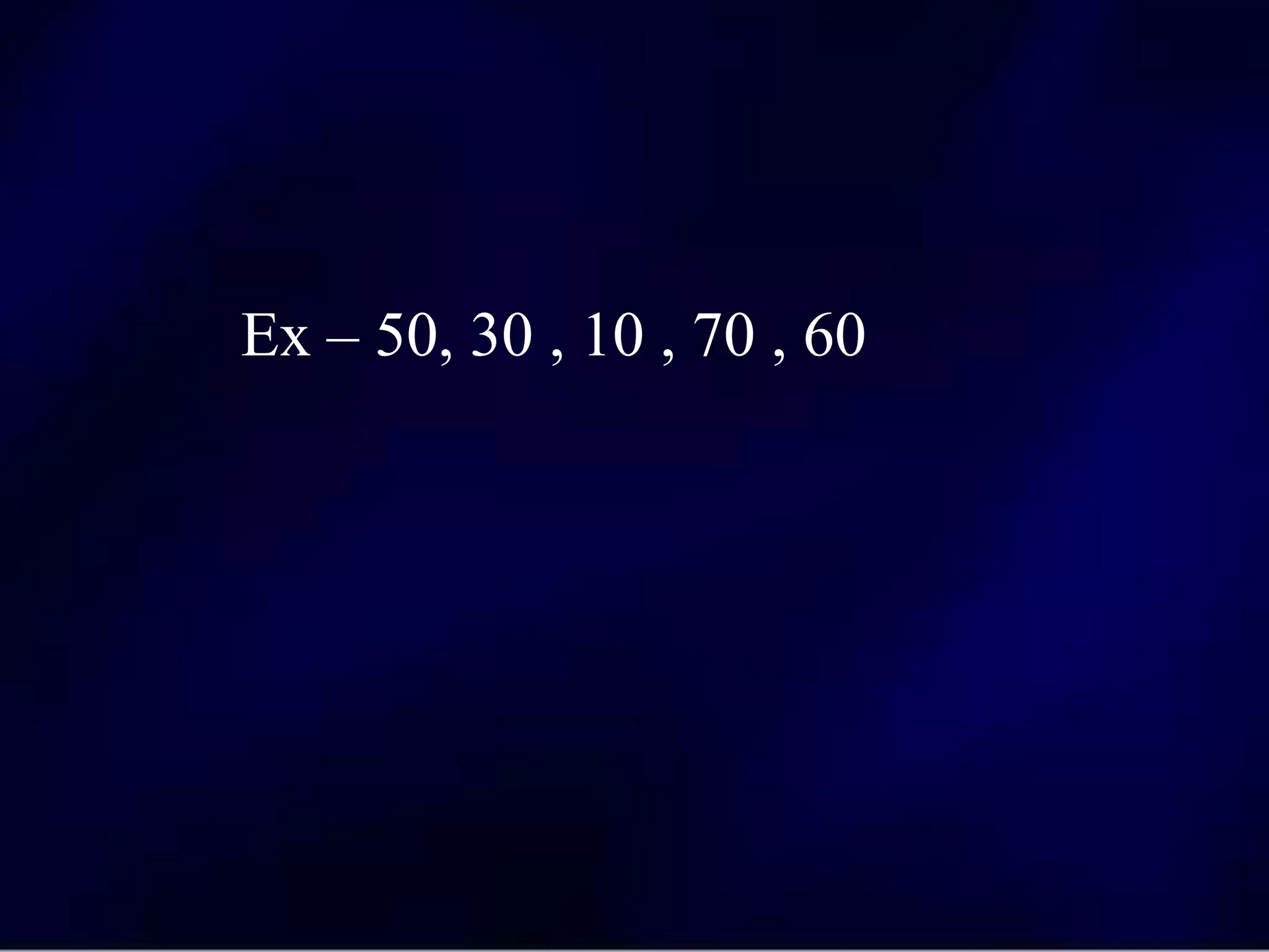 Ex – 50, 30 , 10 , 70 , 60
 