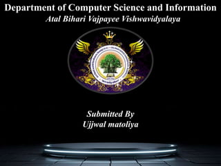 Submitted By
Ujjwal matoliya
Atal Bihari Vajpayee Vishwavidyalaya
Department of Computer Science and Information
 