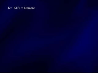 K= KEY = Element
 