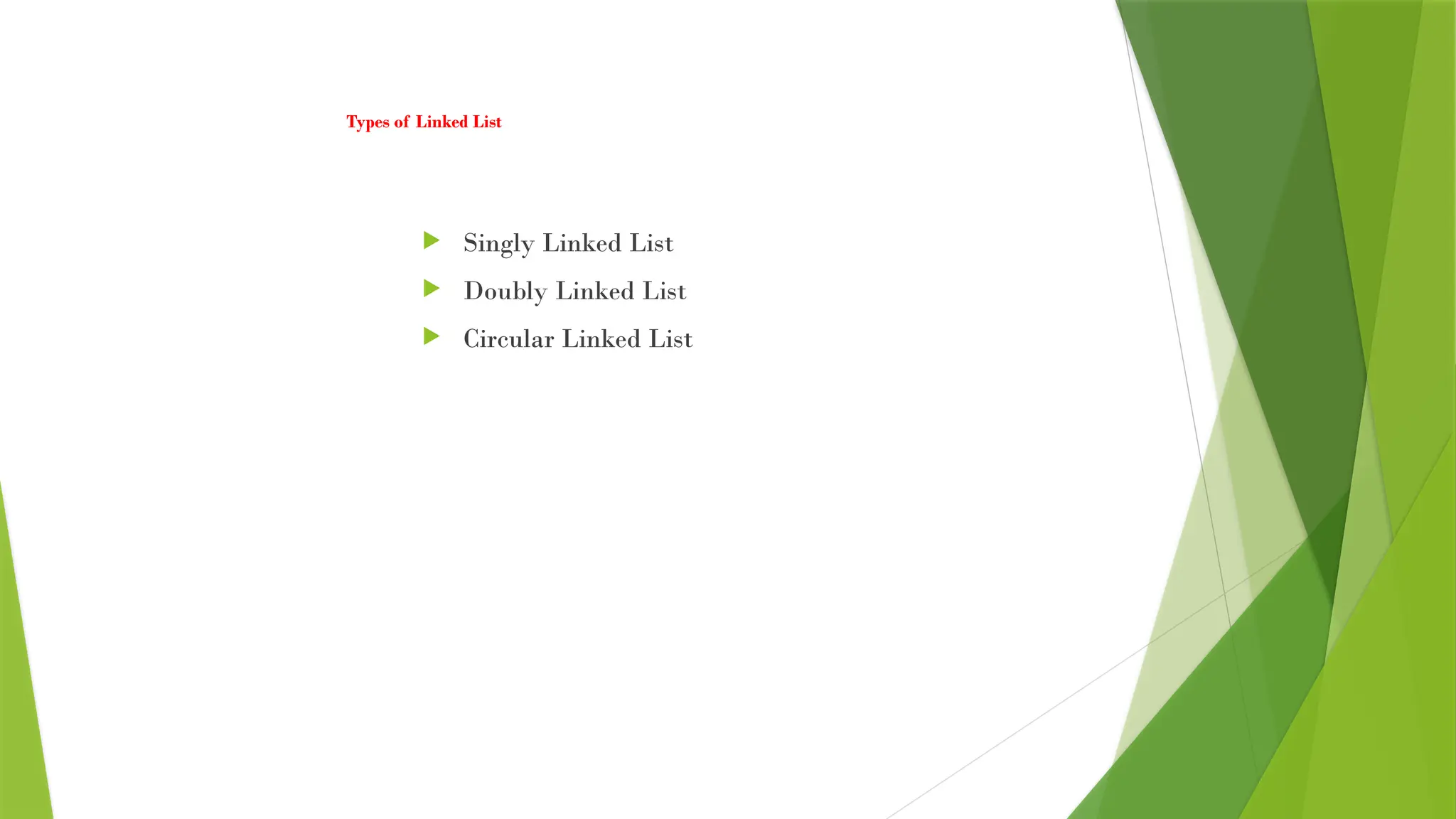 Types of Linked List
 Singly Linked List
 Doubly Linked List
 Circular Linked List
 