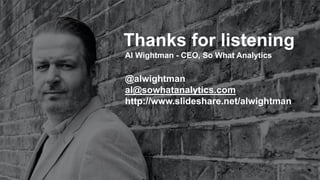 @alwightman
al@sowhatanalytics.com
http://www.slideshare.net/alwightman
Thanks for listening
Al Wightman - CEO, So What Analytics
 