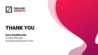 THANK YOU
Anna Sztabkowska
Growth Manager
anna@skalskigrowth.com
 