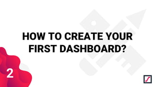 HOW TO CREATE YOUR
FIRST DASHBOARD?
2
 